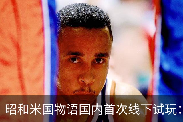 昭和米国物语国内首次线下试玩：战斗画面超预期！